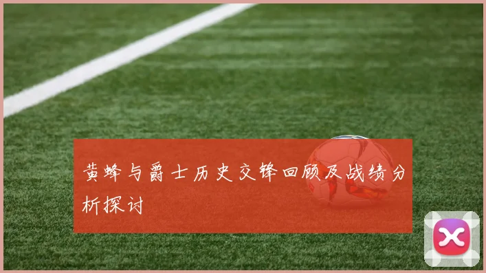 黄蜂与爵士历史交锋回顾及战绩分析探讨