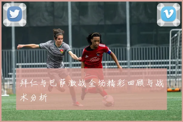 拜仁与巴萨激战全场精彩回顾与战术分析