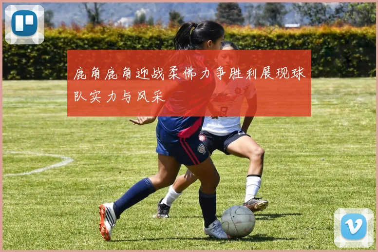 鹿角鹿角迎战柔佛力争胜利展现球队实力与风采