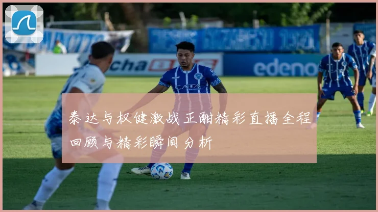 泰达与权健激战正酣精彩直播全程回顾与精彩瞬间分析