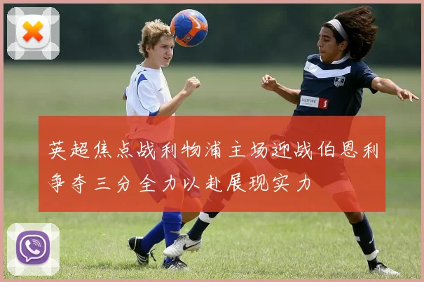 英超焦点战利物浦主场迎战伯恩利争夺三分全力以赴展现实力