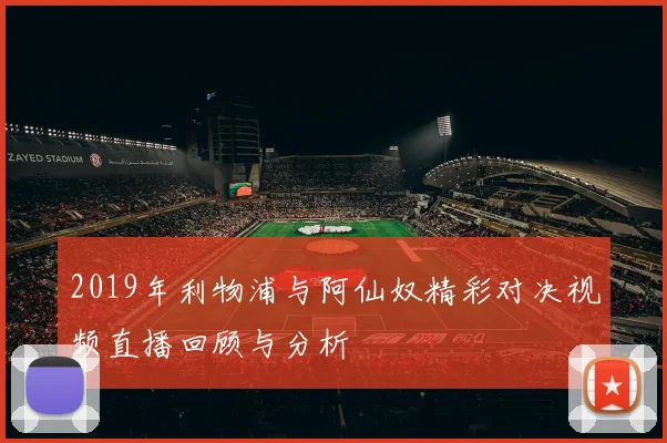 2019年利物浦与阿仙奴精彩对决视频直播回顾与分析