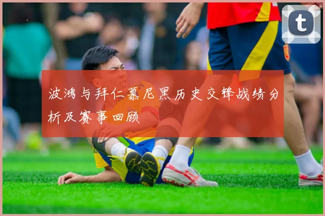 波鸿与拜仁慕尼黑历史交锋战绩分析及赛事回顾