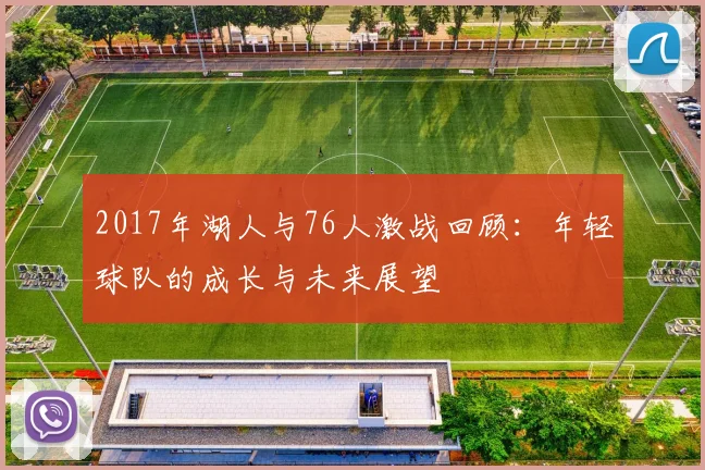 2017年湖人与76人激战回顾：年轻球队的成长与未来展望