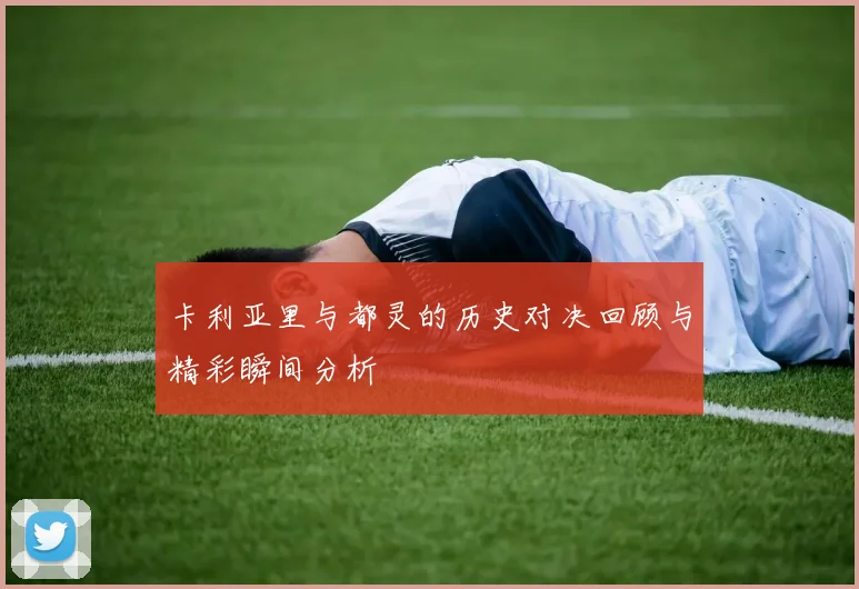 卡利亚里与都灵的历史对决回顾与精彩瞬间分析