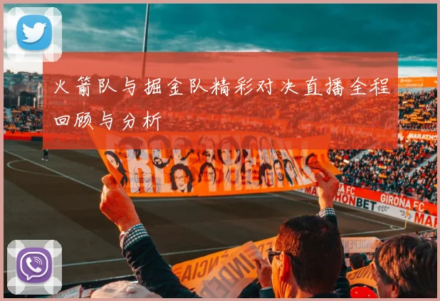 火箭队与掘金队精彩对决直播全程回顾与分析