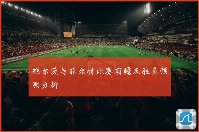 维尔茨与菲尔特比赛前瞻及胜负预测分析