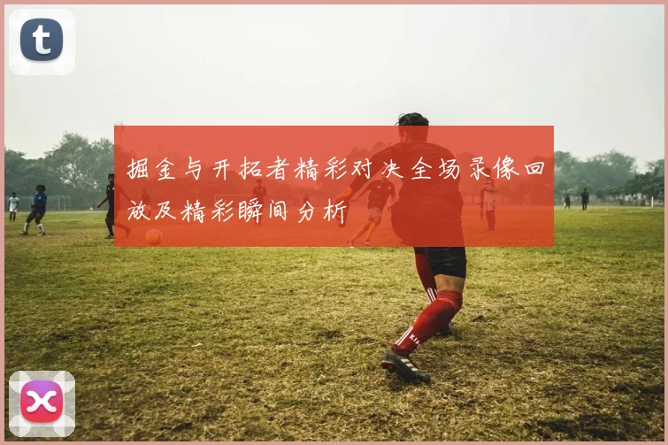 掘金与开拓者精彩对决全场录像回放及精彩瞬间分析