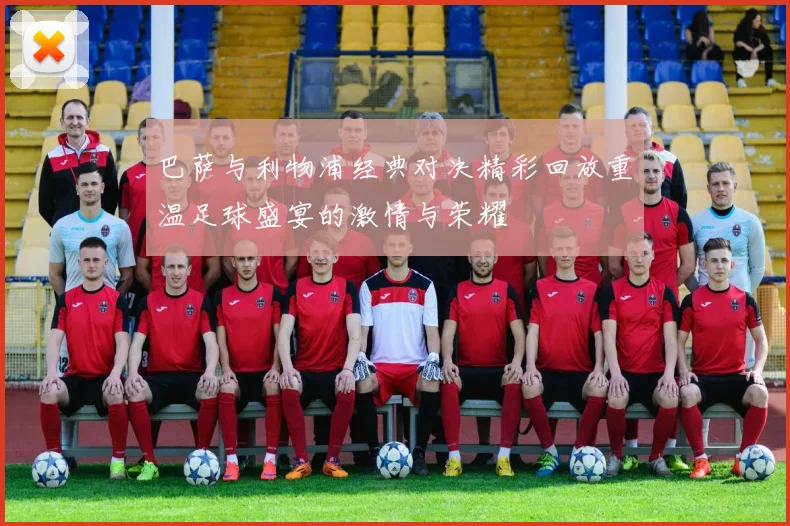 巴萨与利物浦经典对决精彩回放重温足球盛宴的激情与荣耀