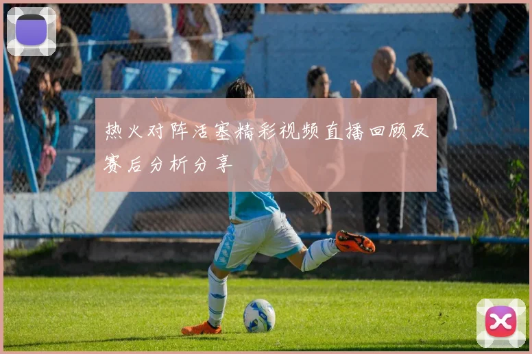 热火对阵活塞精彩视频直播回顾及赛后分析分享