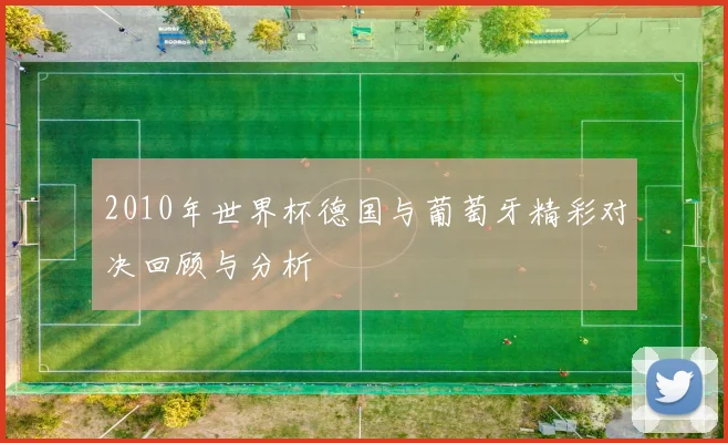 2010年世界杯德国与葡萄牙精彩对决回顾与分析
