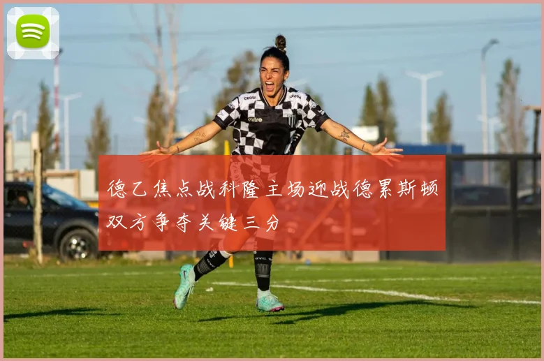 德乙焦点战科隆主场迎战德累斯顿双方争夺关键三分