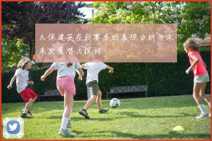 久保建英在新赛季的表现分析与未来发展潜力探讨